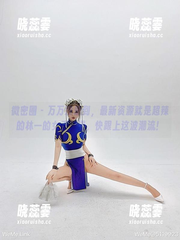 微密圈 - 万万没想到，最新资源就是超辣的林一的女王浪漫，快跟上这波潮流！